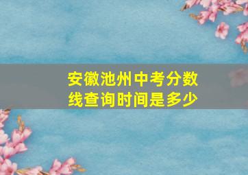 安徽池州中考分数线查询时间是多少