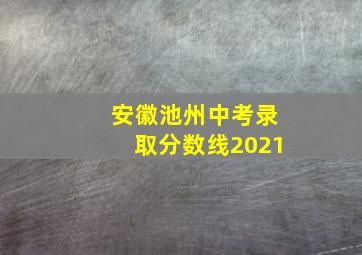 安徽池州中考录取分数线2021