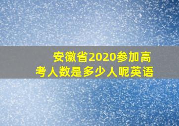 安徽省2020参加高考人数是多少人呢英语