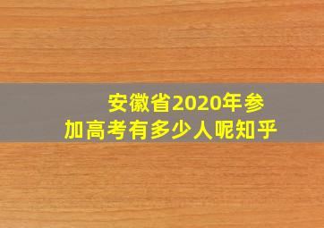 安徽省2020年参加高考有多少人呢知乎