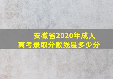 安徽省2020年成人高考录取分数线是多少分