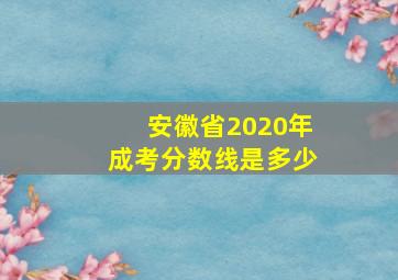 安徽省2020年成考分数线是多少