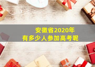 安徽省2020年有多少人参加高考呢