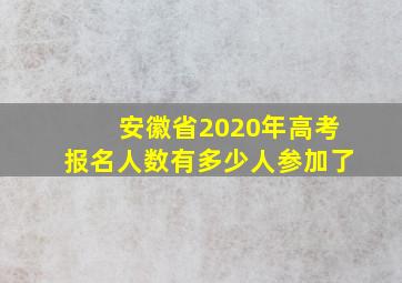 安徽省2020年高考报名人数有多少人参加了