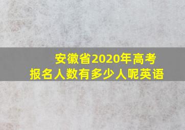 安徽省2020年高考报名人数有多少人呢英语