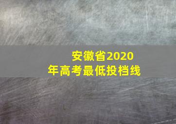 安徽省2020年高考最低投档线