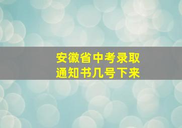 安徽省中考录取通知书几号下来