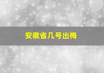 安徽省几号出梅