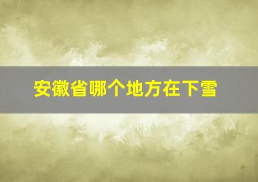 安徽省哪个地方在下雪