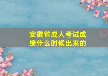 安徽省成人考试成绩什么时候出来的