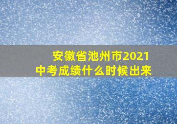 安徽省池州市2021中考成绩什么时候出来