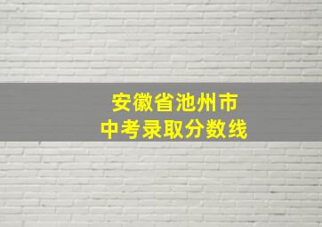 安徽省池州市中考录取分数线