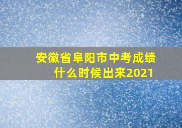 安徽省阜阳市中考成绩什么时候出来2021