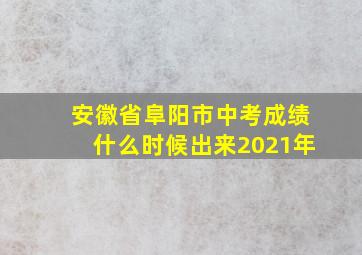 安徽省阜阳市中考成绩什么时候出来2021年