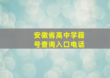 安徽省高中学籍号查询入口电话