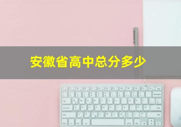 安徽省高中总分多少