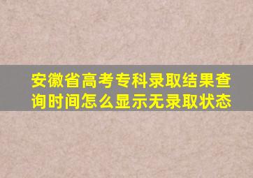 安徽省高考专科录取结果查询时间怎么显示无录取状态