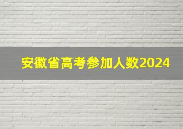 安徽省高考参加人数2024