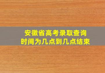 安徽省高考录取查询时间为几点到几点结束