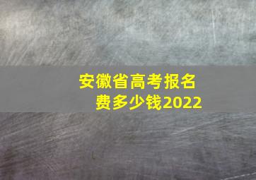 安徽省高考报名费多少钱2022