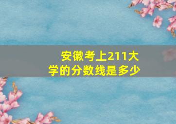 安徽考上211大学的分数线是多少