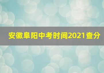 安徽阜阳中考时间2021查分