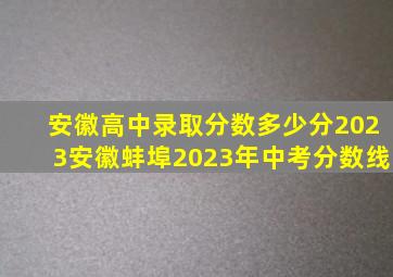 安徽高中录取分数多少分2023安徽蚌埠2023年中考分数线