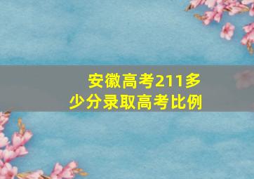 安徽高考211多少分录取高考比例