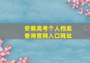 安徽高考个人档案查询官网入口网址