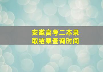 安徽高考二本录取结果查询时间