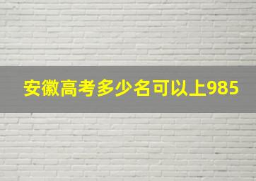 安徽高考多少名可以上985