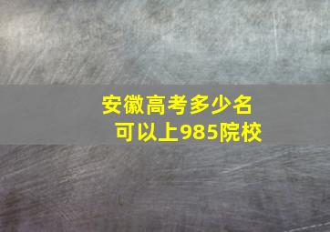 安徽高考多少名可以上985院校