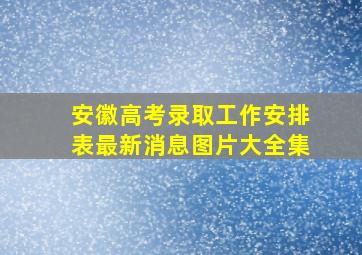 安徽高考录取工作安排表最新消息图片大全集