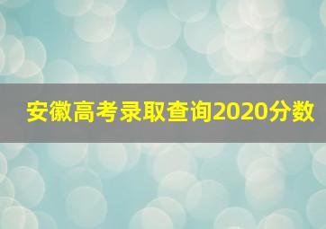 安徽高考录取查询2020分数