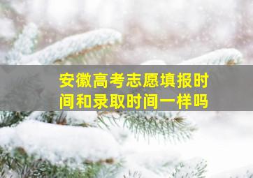 安徽高考志愿填报时间和录取时间一样吗