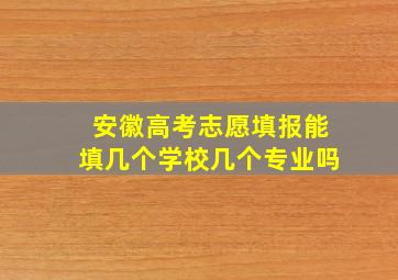 安徽高考志愿填报能填几个学校几个专业吗