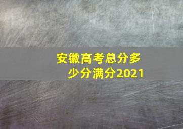 安徽高考总分多少分满分2021