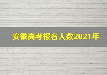 安徽高考报名人数2021年