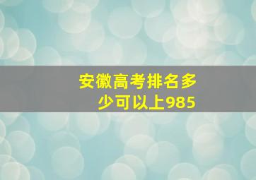 安徽高考排名多少可以上985