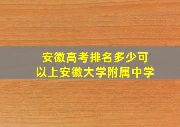 安徽高考排名多少可以上安徽大学附属中学