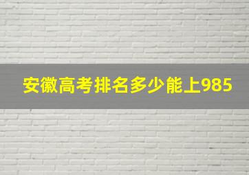 安徽高考排名多少能上985