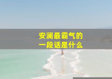 安澜最霸气的一段话是什么