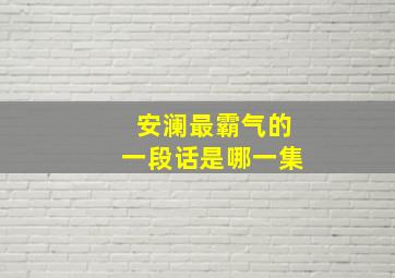 安澜最霸气的一段话是哪一集