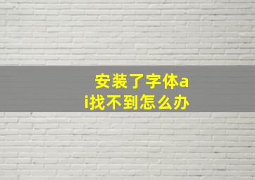 安装了字体ai找不到怎么办