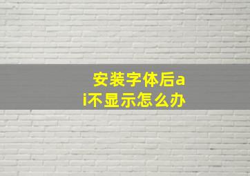 安装字体后ai不显示怎么办