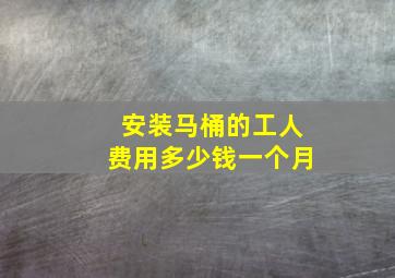 安装马桶的工人费用多少钱一个月