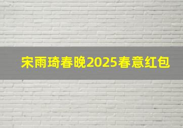 宋雨琦春晚2025春意红包