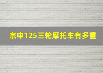 宗申125三轮摩托车有多重