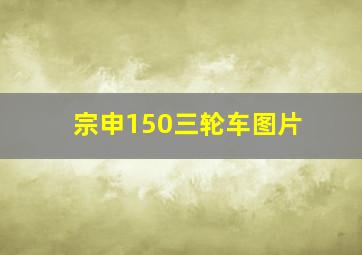 宗申150三轮车图片