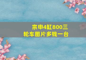 宗申4缸800三轮车图片多钱一台